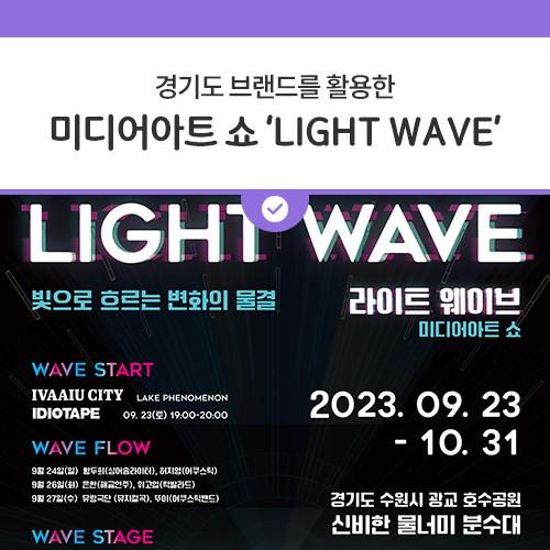 경기도 브랜드를 활용한 감각적인 미디어아트 쇼 LIGHT WAVE (라이트웨이브) -빛으로 흐르는 변화의 물결- 초대형 미디어아트 설치미술과 공연예술이 어우러진 미디어아트 쇼에요. 예술가들이 미디어아트 공간을 배경으로 자신만의 작품을 선보일 예정이라고 합니다. 호수 물속의 몽환적인 공간을 연출하고 움직임에 따라 변화하는 빛과 소리의 공명을 통해 눈과 귀, 몸 등 오감으로 즐기는 미디어아트와 공연예술! 색다른 전시에 많은 관심 바랍니다? 일시 2023. 9. 23.(토) ~ 10. 31.(화) 장소 광교 호수공원 신비한 물너미 분수대 WAVE START 2023. 9. 23. (토) 19:00 ~ 20:00 WAVE FLOW 2023. 9. 24.(일) 황두희(싱어송라이트), 허지영(어.......