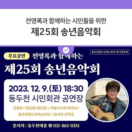 안녕하세요, 디디씨에요! 동두천예총에서 오는 12월 9일 토요일 제25회 송년음악회를 개최합니다? 무료로 진행되는 송년음악회에서는 「불티」, 「사랑은 연필로 쓰세요」 등 다수의 히트곡 보유자 전영록 가수님이 초대가수로 함께해 주신다고하니 많은 시민분들의 참여 바랍니다? 일시 2023. 12. 9.(토) 18:30 장소 동두천 시민회관 공연장 (무료공연) 출연 동두천윈드오케스트라, 28사단 군악대 초대가수 전영록(가수), 한상훈(색소폰), 마술사나무(매직쇼) 주관 동두천음악협회, 동두천윈드오케스트라 후원 동두천시 동두천시의회 동두천중앙성모병원 NH농협은행 동두천시지부 문의처 동두천예총 ☎ 031-863-0351
