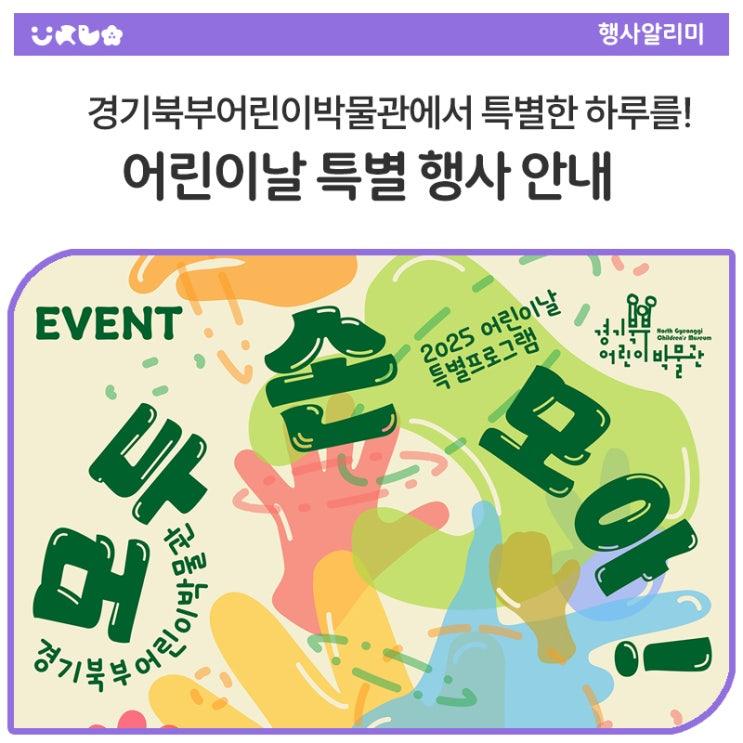 가족 모두가 웃고, 손을 맞잡고, 추억을 가득 채울 수 있는 특별한 축제가 오는 5월 3일부터 6일까지 4일간 경기북부어린이박물관에서 개최됩니다. 무료 참가로 부담 없이 즐기고! SNS 이벤트로 푸짐한 선물까지! 아래의 행사 정보를 확인하고 잊지 못할 어린이날을 계획해보세요!  행사 기간 2025년 5월 3일(토) ~ 5월 6일(화) 특별 전시는 5월 31일까지 연장  행사 장소 경기북부어린이박물관 경기도 동두천시 평화로 2910번길 46  프로그램 안내  손을 번-쩍! (공연) 5. 3.(토) : 더브리오필 오케스트라 《동물의 숲》 5. 4.(일) : 박현우 마술사 《매직서커스》 5. 5.(월) : 벤투스 브라스 퀸텟 《브라스 팡팡! 어린이날.......