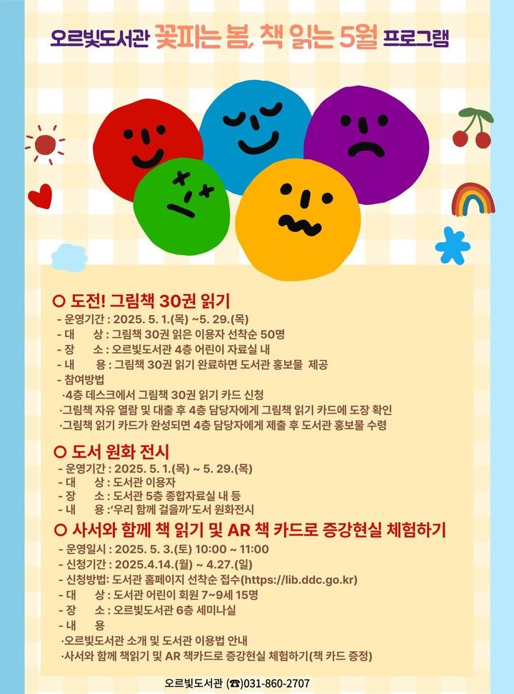 ? 오르빛도서관 5월 프로그램 안내  가정의 달 & 청소년의 달을 맞아 오르빛도서관에서 준비한 다채로운 독서문화행사에 여러분을 초대합니다. ?  아이부터 어른까지 모두 함께 즐길 수 있는 프로그램들이 많이 준비되어있으니 많은 신청 바랍니다. ? . . ? 신청 기간 - 4. 14.(월) ~ 4. 27.(일) (일부는 5/19부터 접수) - 동두천시 도서관 홈페이지 선착순 접수 - https://lib.ddc.go.kr  ? 프로그램 안내 - 그림책 30권 읽기 도전! - AR 책카드 체험 & 책 읽기 - 나만의 동화책 만들기 - 창의적 독후활동 - 시니어 그림책 읽기 지도사 과정 - 점 그림책 만들기  ? 전시 프로그램 - 전시 기간 : 5. 1. ~ 5. 29. -『우리 함께 걸을까』그림책 원화전시  ? 문의처 - 동두천시 오르빛도서관 - 031-860-2707 / 2709 . . . #오르빛도서관 #5월프로그램 #독서문화이벤트 #가정의달 #청소년의달 #AR체험 #그림책 #창의활동