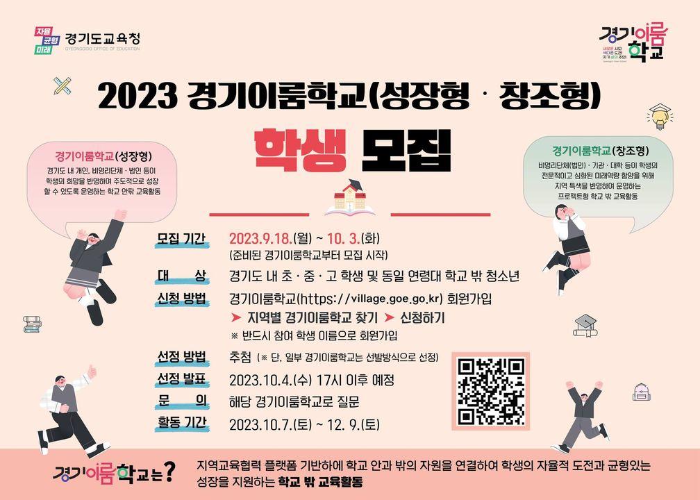 2023 경기이룸학교 (성장형·창조형) 학생 모집  ?성장형 : 경기도 내 개인, 비영리단체, 법인 등이 학생의 희망을 반영하여 주도적으로 성장할 수 있도록 운영하는 학교 안팎 교육활동  ?창조형 :비영리단체(법인), 기관, 대학 등이 학생의 전문적이고 심화된 미래역량 함양을 위해 지역 특색을 반영하여 운영하는 프로젝트형 학교 밖 교육활동   [신청하기] ✅대상 : 경기도 내 초중고 학생 및 동일 연령대 학교 밖 청소년  ✅기간 : 2023. 7. 18.(화) ~ 7. 31.(월) 18시  ✅방법 : 경기이룸학교 https://village.goe.go.kr  접속  ▶️ 회원가입 ▶️ 로그인 ▶️ 지역별 경기이룸학교 찾기▶️ 신청하기  ※ 반드시 참여 학생 이름으로 회원가입  ✅선정방법 : 추첨  ✅선정발표 : 2023. 10. 4.(수) 17시 이후 예정  ✅ 활동기간 : 2023. 10. 7.(토) ~ 12. 9.(토)  ☎ 문 의 처 : 해당 경기이룸학교로 문의   #경기이룸학교 #성장 #창조 #학생 #희망 #성장  #전문적 #미래역량 #함양