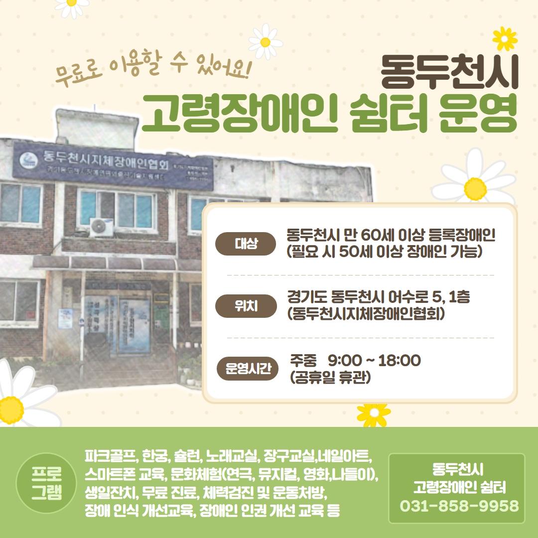 동두천시 고령장애인 쉼터 운영

✅대상 : 동두천시 만 60세 이상 등록장애인
 (필요시 50세 이상 장애인 가능)
✅위치 : 경기도 동두천시 어수로 5, 1층
 (동두천시 지체장애인협회)
✅이용료 : 무료
✅운영시간: 주중 09:00 ~ 18:00(공휴일 휴관)

✅프로그램: 파크골프, 한궁, 슐런, 노래교실, 장구교실, 네일아트, 스마트폰 교육, 문화체험(연극, 뮤지컬, 영화, 나들이), 생일잔치, 무료 진료, 체력검진 및 운동처방,장애 인식 개선교육, 장애인 인권 개선 교육 등
✅문  의 
동두천시 고령장애인 쉼터☎ 031-858-9958

#동두천 #고령장애인 #쉼터 
#파크골프 #노래교실 #스마트폰 #무료진료