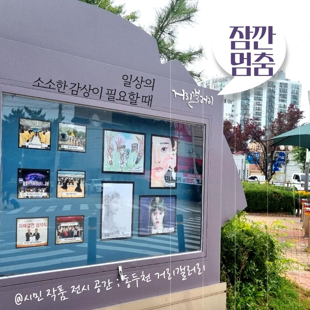 잠깐 멈춤이 필요한 순간,
시민 작품 전시 공간 ; 거리 갤러리 in 동두천

2023년 하반기 거리 갤러리 전시 일정을 안내해 드립니다. 
✅위치 : 총 4개소
✅시청후문, 단위농협 사거리, 꿈나무정보도서관 앞
동두천버스터미널 앞
✅참여학교 : 송내초, 신천초, 이담초, 지행초, 동두천고, 신흥고 
✅전시작품 : 총 34점 
✅전시기간 
?1차 9.4. ~ 10.22. 총 17점 
?2차 10.23.~12.31 총 17점 
※ 전시기간은 사정상 변동될 수 있습니다. 

#동두천 #거리갤러리 #시민전시공간 
#송내초 #신선초 #이담초 #지행초 #동두천고 #신흥고