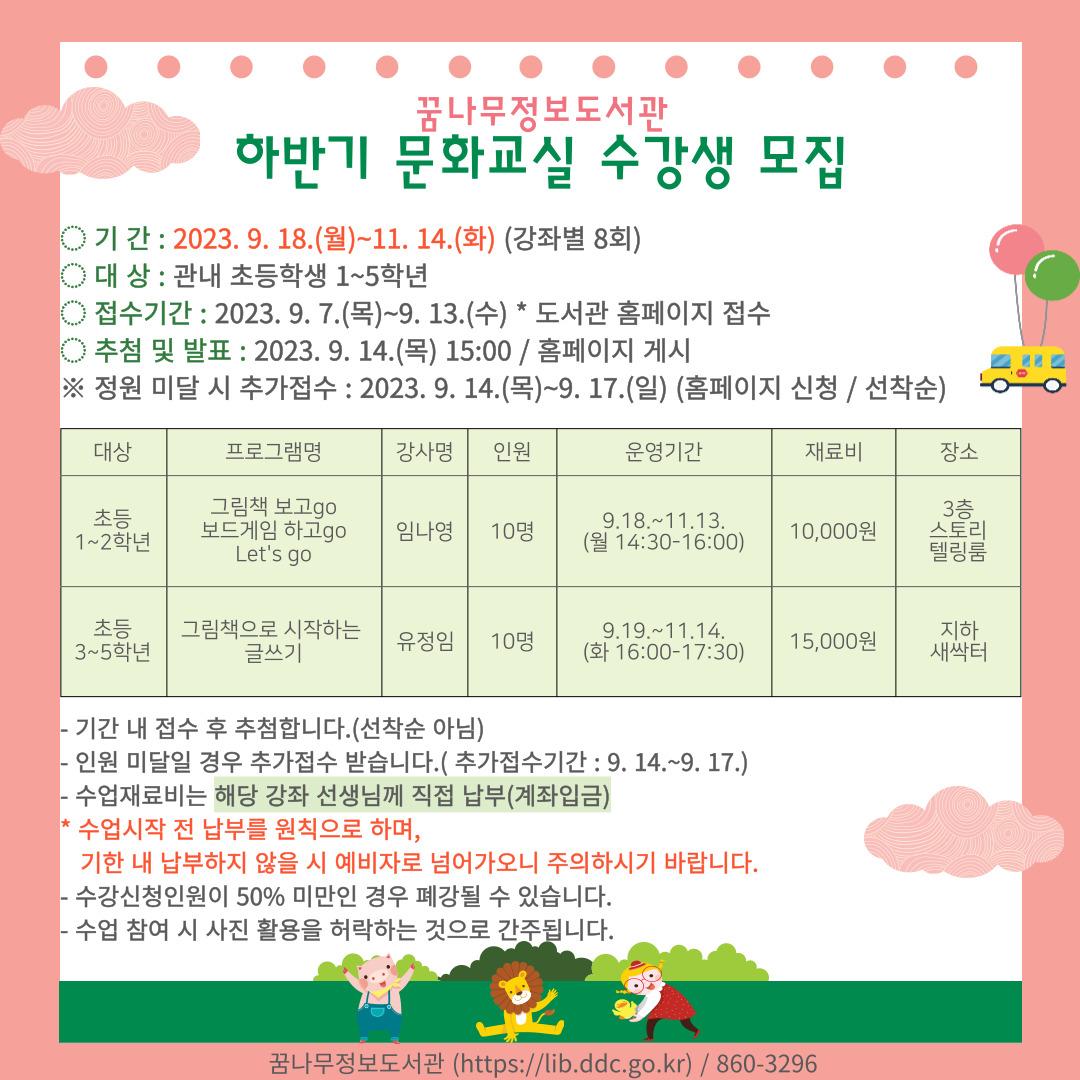 2023년 하반기 꿈나무정보도서관 문화교실 안내

✅기  간 : 2023. 9. 18.(월)~11. 14.(목) / 강좌별 8회(주 2회)
?접수기간 : 2023. 9. 7.~9. 13.(도서관 홈페이지 접수)
✅대  상 : 초등 1~5학년 20명(2개 반)
✅장  소 : 꿈나무정보도서관
✅내  용
?초등 1~2학년 : 그림책 보고go 보드게임 하고go Let's go (강사 : 임나영)
?초등 3~5학년 : 그림책으로 시작하는 글쓰기 (강사 : 유정임)
✅문의 : 꿈나무정보도서관 031-860-3296

#동두천 #꿈나무정보도서관 #문화교실
#초등 #그림책 #보드게임