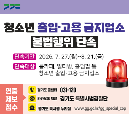 청소년 출입 고용 금지업소 불법행위 단속
단속기간 2026. 7. 27.(월)~8. 21.(금)
단속대상 룸카페, 멀티방, 홀덤펍 등 청소년 출입 고용 금지업소
연중제보접수 경기도 콜센터 031-120
카카오톡 채널 경기도 특별사법경찰단
경기도 특사경 누리집 www.gg.go.kr/gg_special_cop