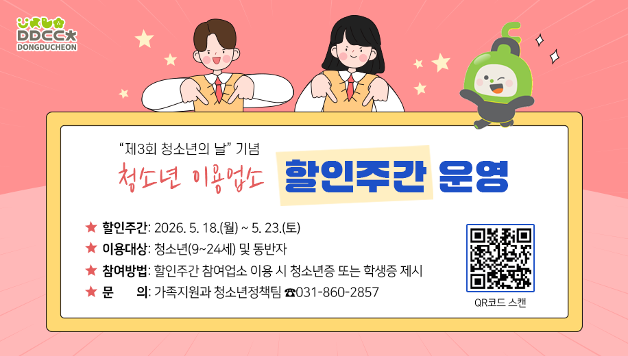 제3회 청소년의 날 기념 청소년 이용업소 할인주간 운영
할인주간: 2026. 5. 18.(월) ~ 5. 23.(토)
이용대상: 청소년(9~24세) 및 동반자 
참여방법: 할인주간 참여업소 이용 시 청소년증 또는 학생증 제시
문의: 가족지원과 청소년정책팀 ☎031-860-2857

QR코드 스캔 https://www.ddc.go.kr/ddc/contents.do?key=2124