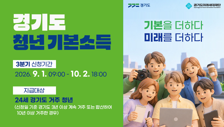 경기도 청년 기본소득
3분기 신청기간 2026. 9. 1. 09:00 - 10. 2. 18:00
지급대상 24세 경기도 거주 청년
(신청일 기준 경기도 3년 이상 계속 거주 또는 합산하여 10년 이상 거주한 경우)
기본을 더하다 미래를 더하다