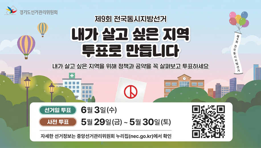 제9회 전국동시지방선거
내가 살고 싶은 지역 투표로 만듭니다
내가 살고 싶은 지역을 위해 정책과 공약을 꼭 살표보고 투표하세요
선거일 투표 6월 3일(수)
사전투표 5월 29일(금)~5월 30일(토)
자세한 선거정보는 중앙선거관리위원회 누리집(nec.go.kr)에서 확인
QR코드 주소