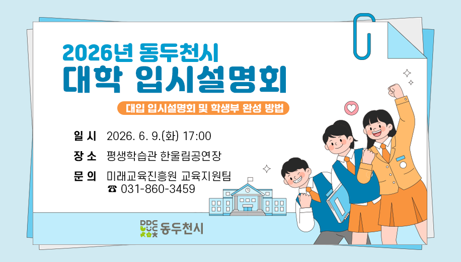 2026년 동두천시 대학 입시설명회
대입 입시설명회 및 학생부 완성 방법
일시 2026. 6. 9.(화) 17:00
장소 평생학습관 한울림공연장
문의 미래교육진흥원 교육지원팀 ☎ 031-860-3459