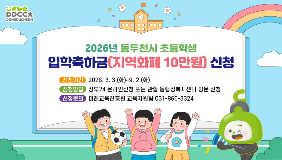 2026년 동두천시 초등학생 입학축하금(지역화폐 10만원) 신청
신청기간 2026. 3. 3.(화)~9. 2.(화)
신청방법 정부24 온라인신청 또는 관할 동행정복지센터 방문 신청
신청문의 미래교육진흥원 교육지원팀 ☎031-860-3324