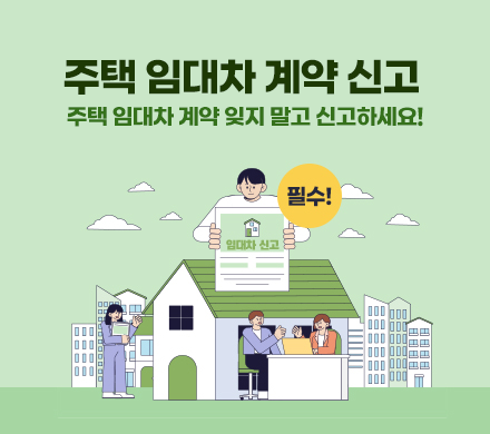 주택 임대차 계약신고
주택 임대차 계약 잊지 말고 신고하세요! 필수!
임대차 신고