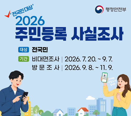 전국민 대상
2026 주민등록 사실조사
대상 전국민
기간
비대면조사 2026.7.20.~9.7.
방문조사 2026.9.8.~11.9.