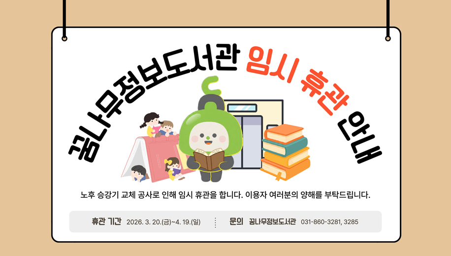 꿈나무정보도서관 임시 휴관 안내
노후 승강기 교체 공사로 인해 임시 류관을 합니다. 이용자 여러분의 양해를 부탁드립니다.
휴관 기간 2026. 3. 20.(금)~4. 19.(일) 
문의 꿈나무정보도서관 031-860-3281, 3285