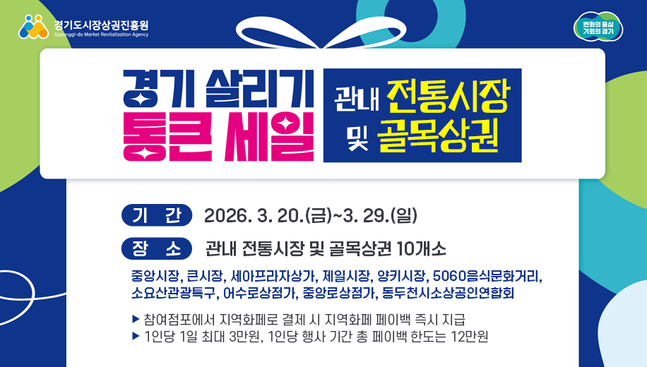 경기 살리기 통큰 세일 관내 전통시장 및 골목상권
기간 2026. 3. 20.(금)~3. 29.(일)
장소 관내 전통시장 및 골목상권 10개소
중앙시장, 큰시장, 세아프라자상가, 제일시장, 양키시장, 5060음식문화거리, 소요산관광특구, 어수로상점가, 중앙로상점가, 동두천시소상공인연합회
▶ 참여점포에서 지역화페로 결제 시 지역화페 페이백 즉시 지급 
▶ 1인당 1일 최대 3만원, 1인당 행사 기간 총 페이백 한도는 12만원