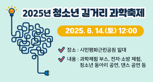 2025년 청소년 길거리 과학축제
2025. 6. 14.(토) 12:00
장소 : 시민평화근린공원 일대
내용 : 과학체험 부스, 전차·소방 체험, 청소년 동아리 공연, 댄스 공연 등