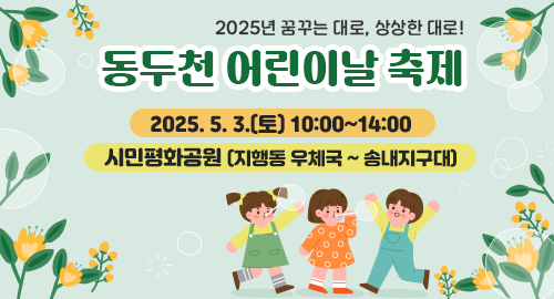 2025년 꿈꾸는 대로, 상상한 대로!
동두천 어린이날 축제
2025. 5. 3.(토) 10:00~14:00
시민평화공원 (지행동 우체국 ~ 송내지구대)