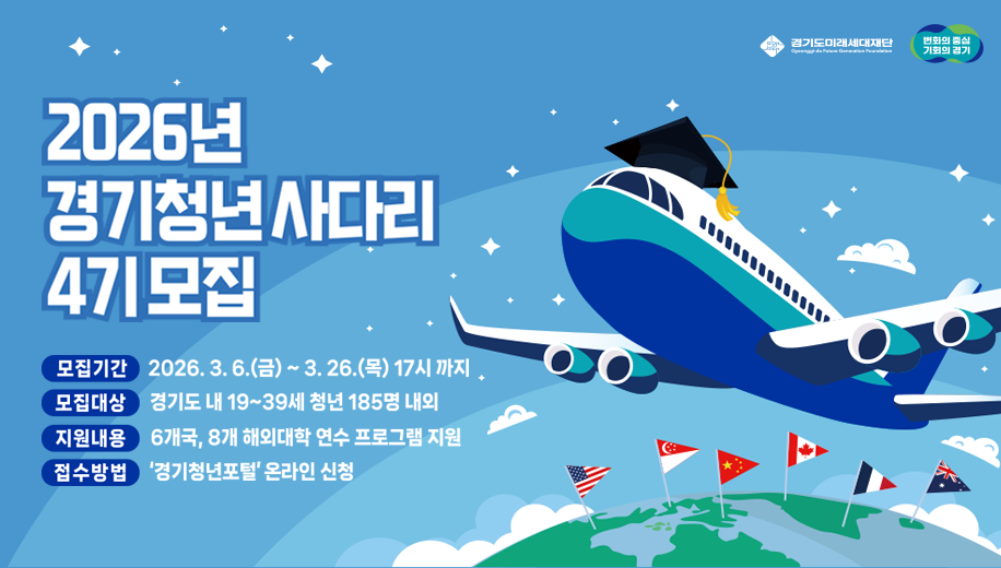 2026년 경기청년 사다리 4기모집
모집기간 2026. 3. 6.(금)~3.26.(목) 17시까지
모집대상 경기도 내 19~39세 청년 185명 내외
지원내용 6개국, 8개 해외대학 연수 프로그램 지원
접수방법 경기청년포털 온라인 신청