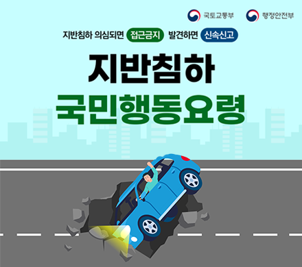 국토교통부 행정안전부
지반침하 의심되면 접근금지 발견하면 신속신고
지반침하 국민행동요령