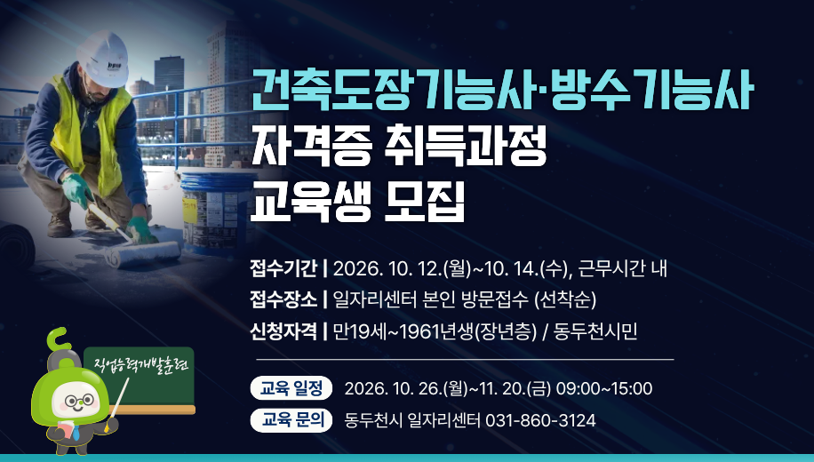 건축도장기능사·방수기능사 자격증 취득과정 교육생 모집
접수기간 | 2026. 10. 12.(월)~10. 14.(수), 근무시간 내
접수장소 | 일자리센터 본인 방문접수 (선착순)
신청자격 | 만19세~1961년생(장년층) / 동두천시민
교육일정 2026. 10. 26.(월)~11. 20.(금) 09:00~15:00
교육문의 동두천시 일자리센터 031-860-3124