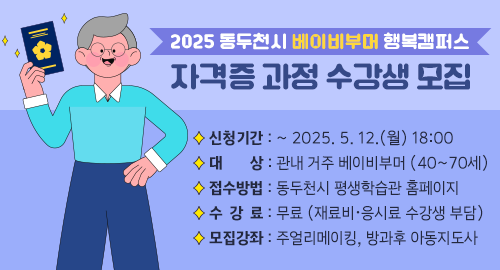 2025 동두천시 베이비부머 행복캠퍼스
자격증 과정 수강생 모집
신청기간 : ~ 2025. 5. 12.(월) 18:00
대상 : 관내 거주 베이비부머 (40~70세)
접수방법 : 동두천시 평생학습관 홈페이지
수강료 : 무료 (재료비·응시료 수강생 부담)
모집강좌 : 주얼리메이킹, 방과후 아동지도사