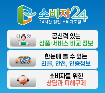 소비자24 24시간 열린 소비자포털
공식력 있는 상품 서비스 비교 정보
한눈에 볼 수 있는 리콜, 안전, 인증정보
소비자를 위한 상담과 피해구제