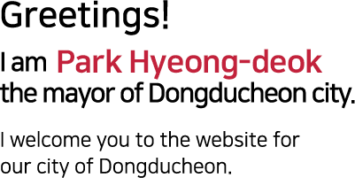 Greetings!I am Park Hyeong-deok the mayor of Dongducheon city.I welcome you to the website for our city of Dongducheon.