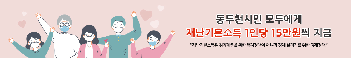동두천시민 모두에게 재난기본소득 1인당 15만원씩 지급 재난기본소득은 취약계층을 위한 복지정책이 아니라 경제 살리기를 위한 경제정책