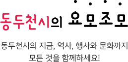 동두천시의 요모조모. 동두천시의 지금, 역사, 행사와 문화까지 모든것을 함께하세요!