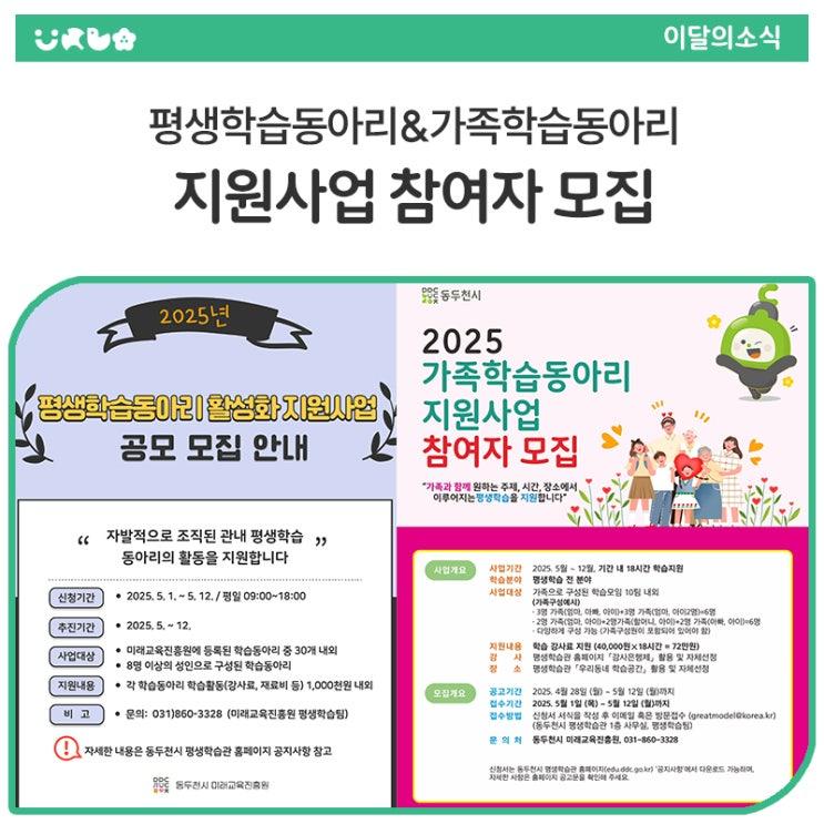 시민들이 자발적으로 구성한 학습모임의 활동을 장려하고, 가족과 함께하는 배움의 시간을 통해 평생학습 문화를 확산시키기 위한 지원 사업에 시민여러분들의 많은 관심 바랍니다.  2025년 평생학습동아리 활성화 지원사업 사업 개요 : 성인들이 자발적으로 구성한 학습동아리의 활동을 지원하여 지역 내 평생학습 문화를 확산하고자 함 신청기간 : 2025. 5. 1.(목) ~ 5. 12.(월) / 평일 09:00~18:00 모집대상 : 미래교육진흥원에 등록된 학습동아리 중 30개 내외 성인 8인 이상 구성(※ 다문화·장애인 동아리는 5명 이상 가능) 지원내용 : 동아리별 최대 100만원 이내 (강사료, 재료비 등 학습활동 지원) 2025년 가족학습동아리 지.......
