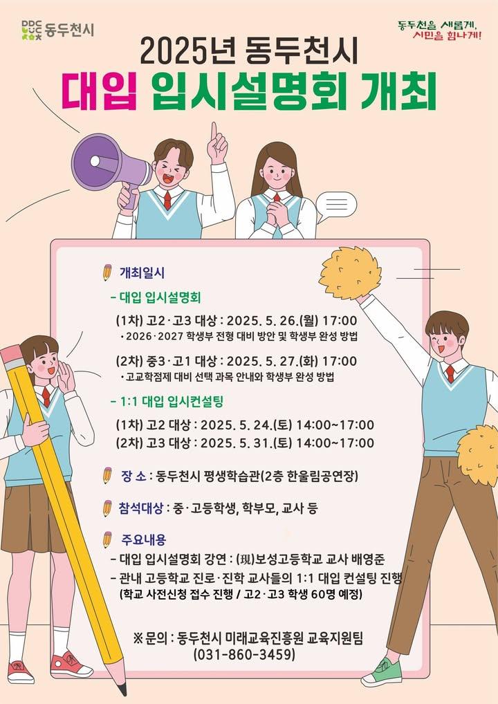 ? 2025년 동두천시 대입 입시설명회 개최!  동두천시에서 관내 중·고등학생 및 학부모님들을 위한 대입 입시설명회를 개최합니다. 다가오는 입시를 현명하게 준비하고 싶은 학생과 학부모님들의 많은 참여 바랍니다! . . ? [1차] 고2·고3 대상 - 일시 : 2025. 5. 26.(월) 17:00 - 내용 : 학생부 전형 대비 및 완성 노하우 공개!  ? [2차] 중3·고1 대상 - 일시 : 2025. 5. 27.(화) 17:00 - 내용 : 고교학점제 과목 선택 전략과 학생부 준비법!  ?‍? 강연자 - 보성고 배영준 교사 (입시 전문가)  ? 장소 - 동두천시 평생학습관 2층 한울림공연장 선착순 무료입장 (200명)  ? [사전 신청 필수] - 1:1 대입 컨설팅도 운영 중! (고2: 5.24 / 고3: 5.31) ※ 학생부 작성, 진로·진학 설계까지 1:1로 해결!  ? 문의전화 - 동두천시 미래교육진흥원 교육지원팀 - 031-860-3459 . . . #대입설명회 #입시설명회 #동두천시 #진로진학 #학생부전형 #고등학생필수 #중학생진로 #고교학점제 #학부모교육 #입시정보 #대입준비 #1대1컨설팅 #진학설명회 #공교육강화 #미래교육 #진로설계 #동두천교육 #학부모참여 #교육지원 #배영준교사특강