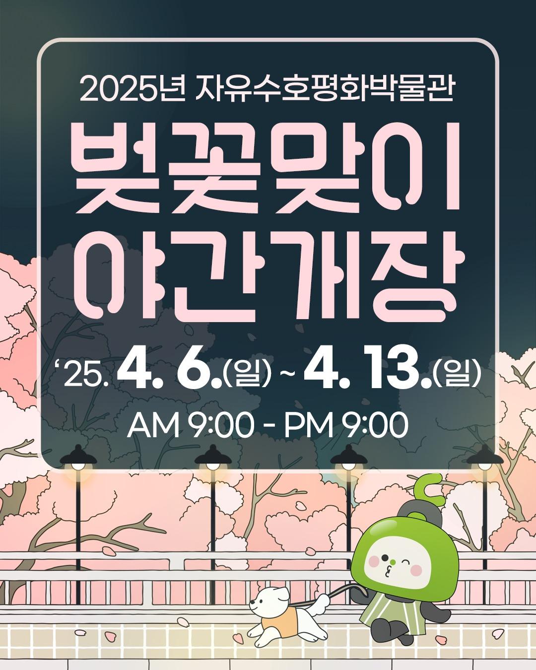 ? 자유수호평화박물관 벚꽃맞이 야간개장 OPEN!

봄이 오면 가장 기대되는 순간!
바로 벚꽃이 흐드러지게 피어나는 풍경을 만나는 것이죠. ?
​올해도 어김없이 자유수호평화박물관에서
'벚꽃맞이 야간개장' 행사가 열립니다.
낮에는 푸른 하늘 아래 벚꽃을 감상하시고,
밤에는 은은한 조명과 함께 낭만적인 야경을 즐겨보세요. ?
.
.
? 행사 일시
- 2025년 4월 6일(일) ~ 4월 13일(일) (8일간)
- 오전 9시 ~ 오후 9시

? 행사 장소
- 자유수호평화박물관

? 주요 행사
- 4. 6.(일) 15:00 신춘음악회 
- 4. 12.(토) 15:00 시립예술단 정기공연
- 4. 13.(일) 15:00 캠프보산 상설버스킹
- 벚꽃 포토존에서 인생샷 찰칵!
- 에어바운스에서 신나는 체험까지!(4월 8일 부터)

? 문의처
- 동두천시 문화예술과 평화박물관팀
- 031-860-3330, 3333
.
.
.
#동두천시 #자유수호평화박물관 #벚꽃 #벚꽃축제 #벚꽃야간개장 #벚꽃야경 #봄나들이 #야간개장 #벚꽃명소 #동두천벚꽃 #소요산 #소요산벚꽃 #벚꽃데이트 #봄이왔어요 #?