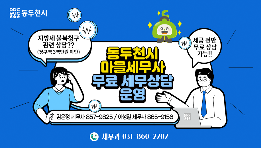 동두천시 마을세무사 무료 세무상담 운영
지방세 복불청구 관련 상담??(청구액 3백만원 미만)
세금 전반 무료 상담 가능!!
김은정 세무사 857-9825 / 이성일 세무사 865-9156
문의 세무과 031-860-2202