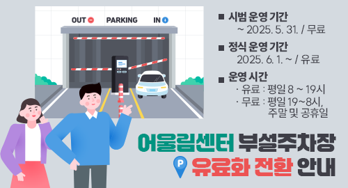 어울림센터 부설주차장 유료화 전환 안내
시범 운영 기간 ~ 2025. 5. 31. / 무료
정식 운영 기간 2025. 6. 1. ~ / 유료
운영 시간
유료 : 평일 8 ~ 19시
무료 : 평일 19~8시, 주말 및 공휴일