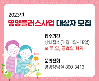 2023년 영양플러스사업 대상자 모집
접수기간
상시접수(매월 1일~15일)
※ 토,일, 공휴일 제외

문의전화  
영양상담실 860-3413