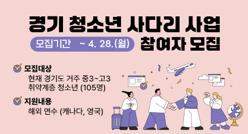 경기 청소년 사다리 사업 참여자 모집
모집기간 ~ 4. 28.(월)
모집대상 현재 경기도 거주 중3~고3 취약계층 청소년 (105명)
지원내용 해외 연수 (캐나다, 영국)