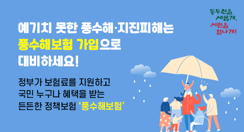 예기치 못한 풍수해 지진피해는 풍수해보험 가입으로 대비하세요!
정부가 보험료를 지원하고 국민 누구나 혜택을 받는 든든한 정책보험 풍수해보험