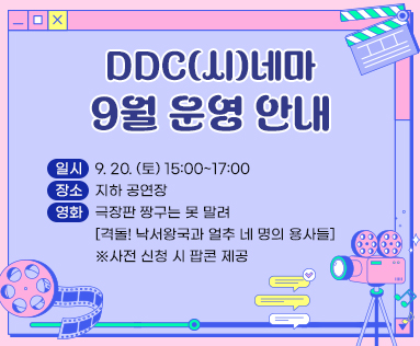 DDC(시)네마 9월 운영 안내
일시: 9. 20. (토) 15:00~17:00
장소: 지하 공연장
영화: 극장판 짱구는 못 말려 [격돌! 낙서왕국과 얼추 네 명의 용사들]
* 사전 신청 시 팝콘 제공