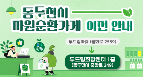 동두천시 자원순환가게 이전 안내
두드림마켓 (평화로 2539)
두드림희망센터 1층 (동두천시 중앙로 249)