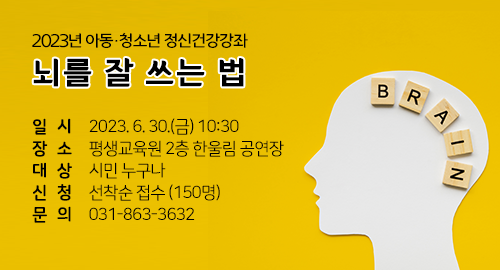 2023년 아동 청소년 정신건강강좌 뇌를 잘 쓰는 법
일시 2023년 6월 30일 금요일 10시 30분
장소 평생교육원 2층 한울림 공연장
대상 시민 누구나
신청 선착순 접수 150명
문의 031-863-3632