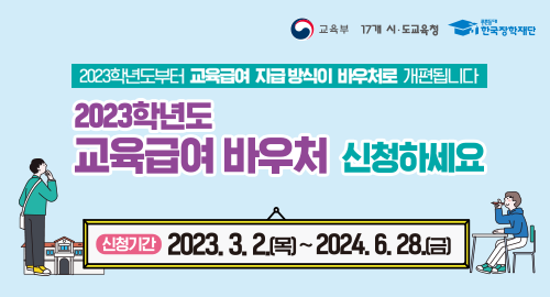 2023학년도부터 교육급여 지급 방식이 바우처로 개편됩니다.
2023학년도 교육급여 바우처 신청하세요
신청기간 2023. 3. 2.(목)~2024. 6. 28.(금)