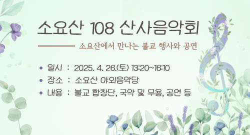 소요산 108 산사음악회
소요산에서 만나는 불교 행사와 공연 
일시 : 2025. 4. 26.(토) 13:20~16:10
장소 : 소요산 야외음악당
내용 : 불교 합창단, 국악 및 무용, 공연 등