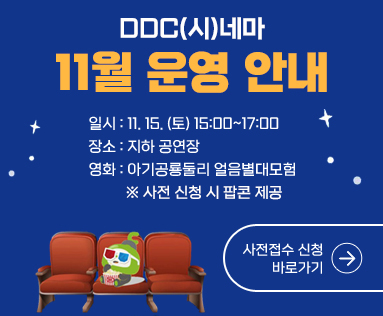 DDC(시)네마 11월 운영 안내
일시: 11. 15. (토) 15:00~17:00
장소: 지하 공연장
영화: 아기공룡둘리 얼음별대모험
* 사전 신청 시 팝콘 제공