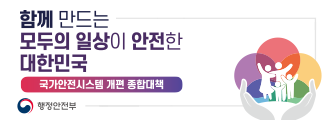 함께 만드는 모두의 일상이 안전한 대한민국
국가안전시스템 개편 종합대책
행정안전부