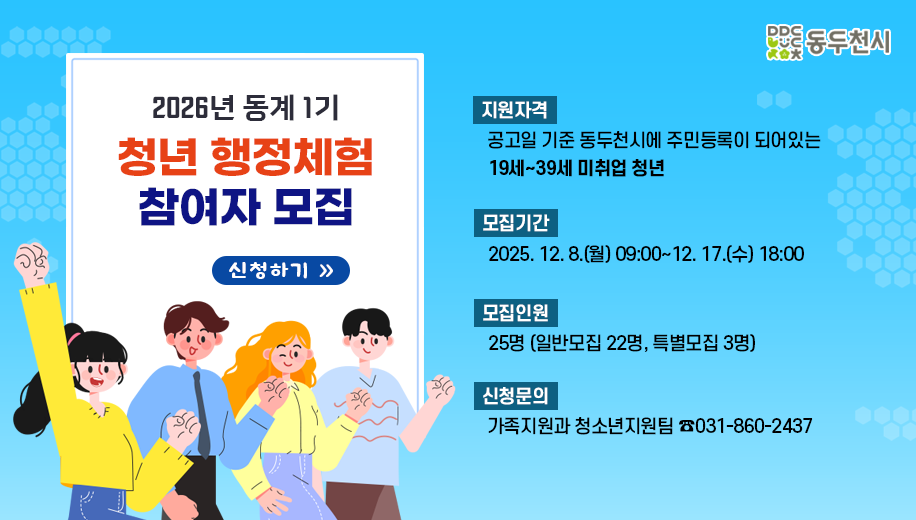 2026년 동계 1기 청년 행정체험 참여자 모집
지원자격 공고일 기준 동두천시에 주민등록이 되어있는 19세~39세 미취업 청년
모집기간 2025. 12. 8.(월) 09:00~12. 17.(수) 18:00
모집인원 25명 (일반모집 22명, 특별모집 3명)
신청문의 가족지원과 청소년지원팀 ☎031-860-2437