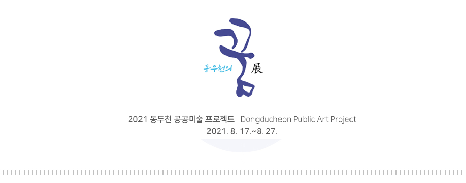 동두천의 꿈전 2021 동두천 공공미술 프로젝트 Dongducheon Public Art Project 2021. 8. 17.~8. 27.